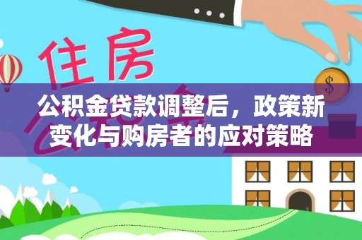 浮梁公积金贷款调整后，政策新变化与购房者的应对策略