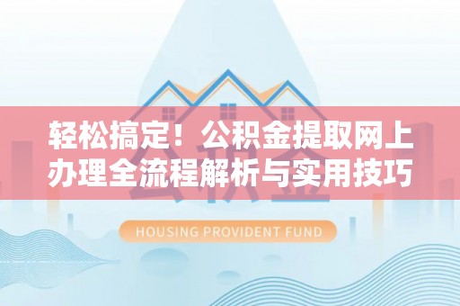 浮梁轻松搞定！公积金提取网上办理全流程解析与实用技巧