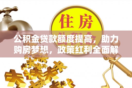 浮梁公积金贷款额度提高，助力购房梦想，政策红利全面解析