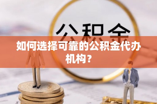 浮梁如何选择可靠的公积金代办机构？