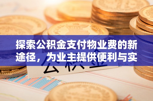浮梁探索公积金支付物业费的新途径，为业主提供便利与实惠