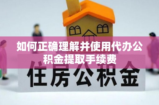 浮梁如何正确理解并使用代办公积金提取手续费