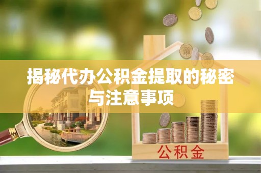 浮梁揭秘代办公积金提取的秘密与注意事项