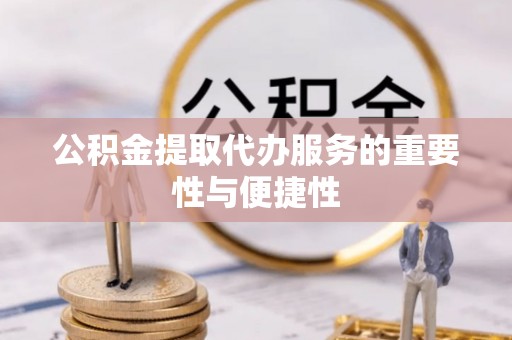 浮梁公积金提取代办服务的重要性与便捷性