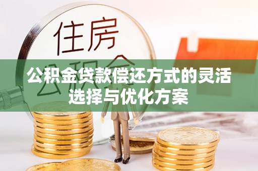 浮梁公积金贷款偿还方式的灵活选择与优化方案