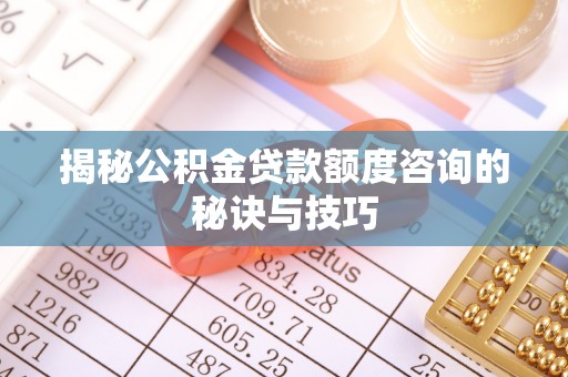 浮梁揭秘公积金贷款额度咨询的秘诀与技巧