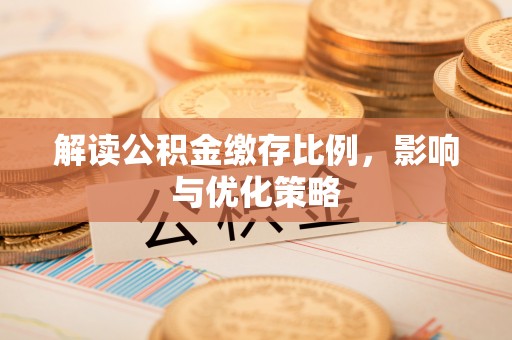 浮梁解读公积金缴存比例，影响与优化策略