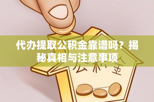 浮梁代办提取公积金靠谱吗？揭秘真相与注意事项