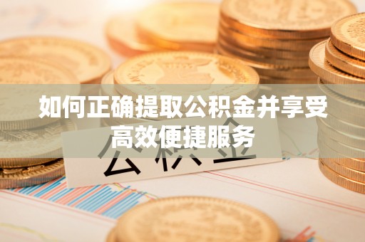 浮梁如何正确提取公积金并享受高效便捷服务