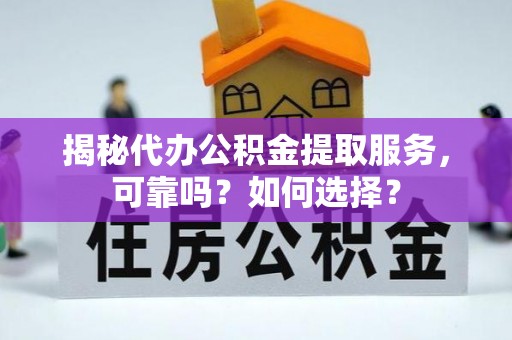 浮梁揭秘代办公积金提取服务，可靠吗？如何选择？