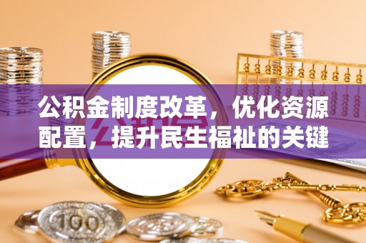 浮梁公积金制度改革，优化资源配置，提升民生福祉的关键一步
