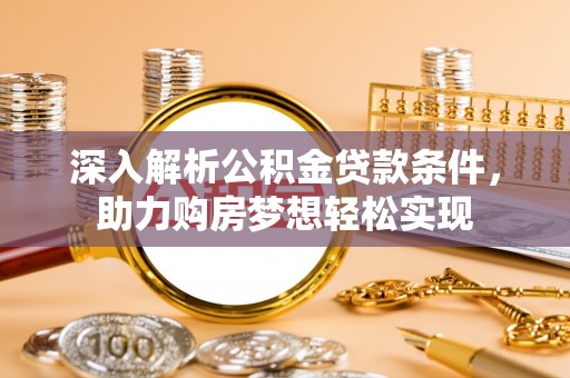 浮梁深入解析公积金贷款条件，助力购房梦想轻松实现