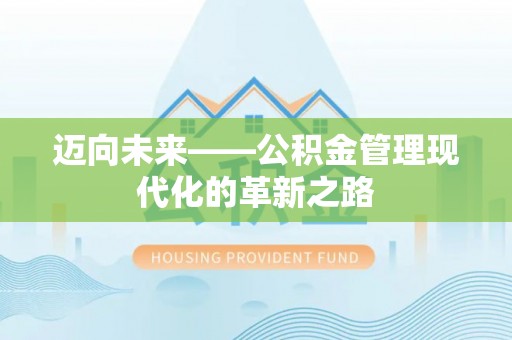 浮梁迈向未来——公积金管理现代化的革新之路