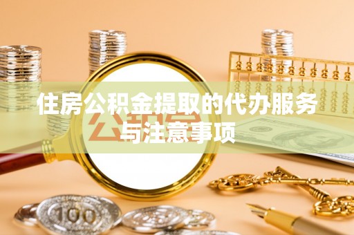 浮梁住房公积金提取的代办服务与注意事项