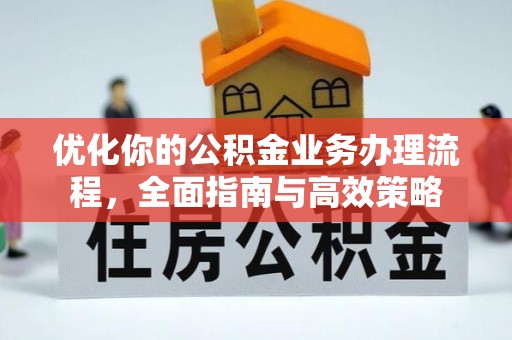 浮梁优化你的公积金业务办理流程，全面指南与高效策略