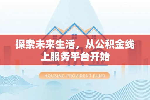 浮梁探索未来生活，从公积金线上服务平台开始