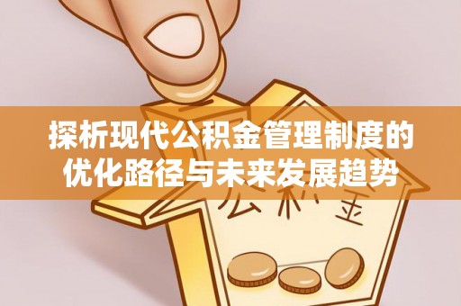 浮梁探析现代公积金管理制度的优化路径与未来发展趋势