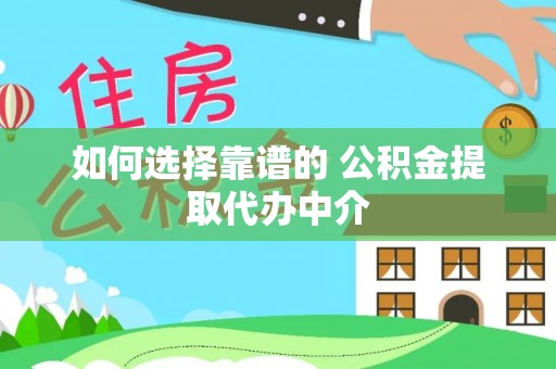 浮梁如何选择靠谱的 公积金提取代办中介