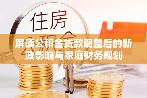 浮梁解读公积金贷款调整后的新政影响与家庭财务规划