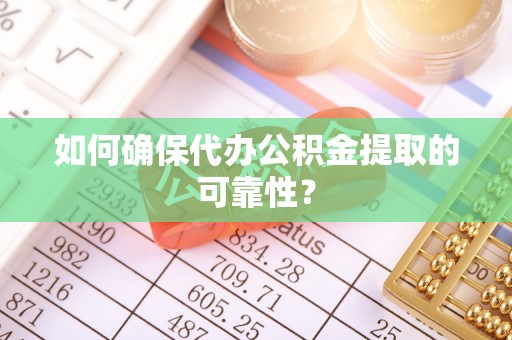 浮梁如何确保代办公积金提取的可靠性？