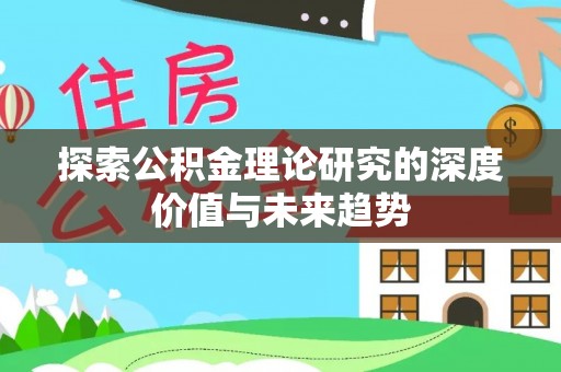 浮梁探索公积金理论研究的深度价值与未来趋势