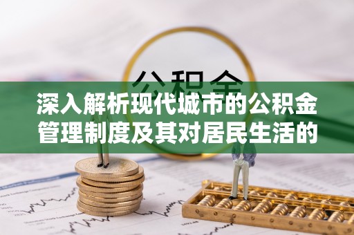 浮梁深入解析现代城市的公积金管理制度及其对居民生活的影响