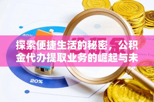 浮梁探索便捷生活的秘密，公积金代办提取业务的崛起与未来发展