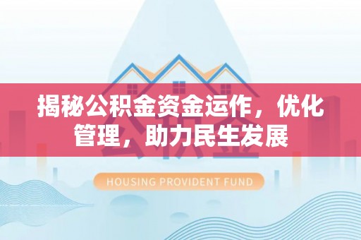 浮梁揭秘公积金资金运作，优化管理，助力民生发展