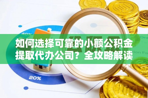 浮梁如何选择可靠的小额公积金提取代办公司？全攻略解读