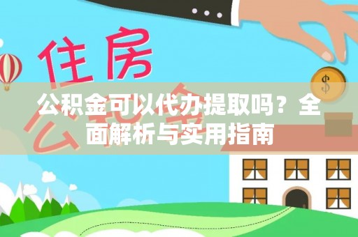 浮梁公积金可以代办提取吗？全面解析与实用指南