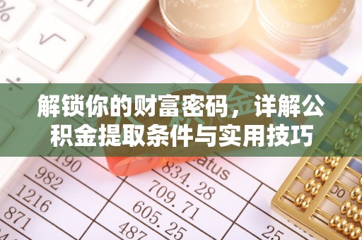 浮梁解锁你的财富密码，详解公积金提取条件与实用技巧
