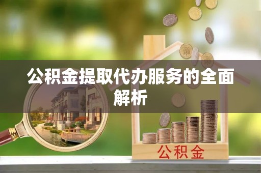浮梁公积金提取代办服务的全面解析