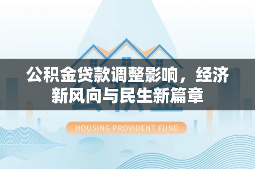 浮梁公积金贷款调整影响，经济新风向与民生新篇章