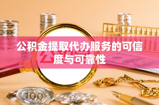 浮梁公积金提取代办服务的可信度与可靠性