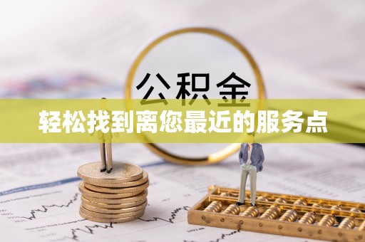 浮梁轻松找到离您最近的服务点
