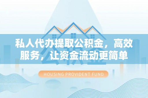 浮梁私人代办提取公积金，高效服务，让资金流动更简单