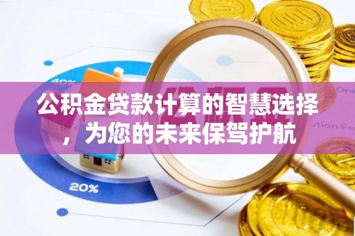 浮梁公积金贷款计算的智慧选择，为您的未来保驾护航