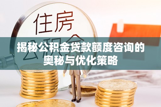 浮梁揭秘公积金贷款额度咨询的奥秘与优化策略