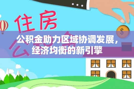 浮梁公积金助力区域协调发展，经济均衡的新引擎