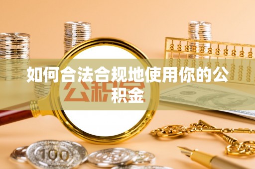 浮梁如何合法合规地使用你的公积金