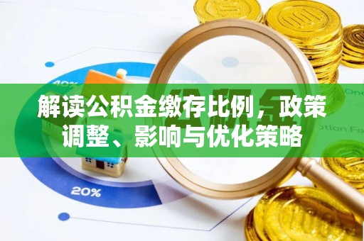 浮梁解读公积金缴存比例，政策调整、影响与优化策略