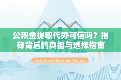 浮梁公积金提取代办可信吗？揭秘背后的真相与选择指南