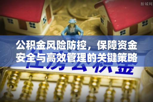 浮梁公积金风险防控，保障资金安全与高效管理的关键策略