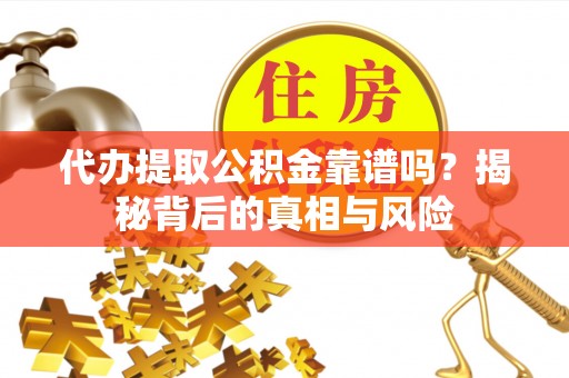 浮梁代办提取公积金靠谱吗？揭秘背后的真相与风险