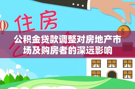 浮梁公积金贷款调整对房地产市场及购房者的深远影响