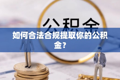 浮梁如何合法合规提取你的公积金？