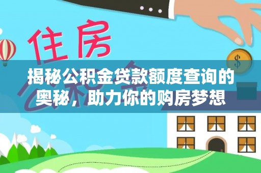 浮梁揭秘公积金贷款额度查询的奥秘，助力你的购房梦想