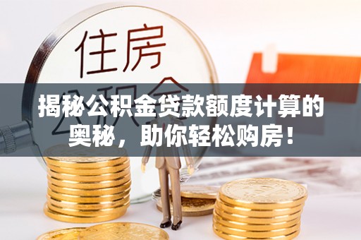 浮梁揭秘公积金贷款额度计算的奥秘，助你轻松购房！