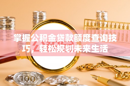 浮梁掌握公积金贷款额度查询技巧，轻松规划未来生活