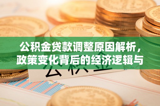 浮梁公积金贷款调整原因解析，政策变化背后的经济逻辑与民生考量